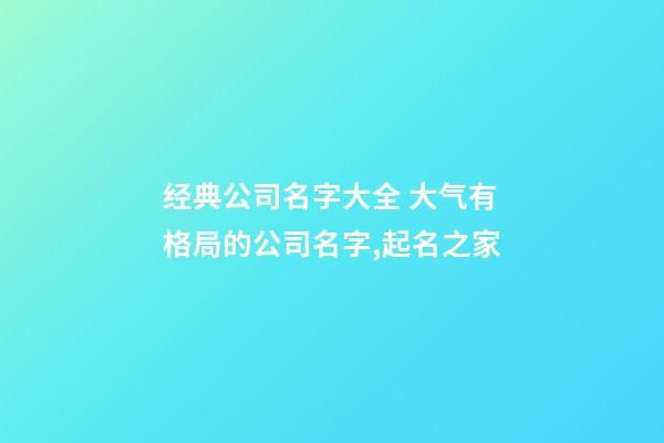 经典公司名字大全 大气有格局的公司名字,起名之家